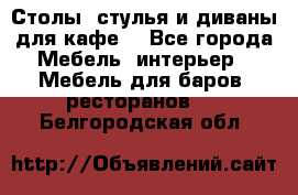 Столы, стулья и диваны для кафе. - Все города Мебель, интерьер » Мебель для баров, ресторанов   . Белгородская обл.